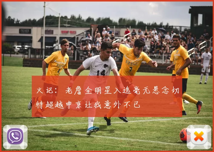 火记：老詹全明星入选毫无悬念切特超越申京让我意外不已