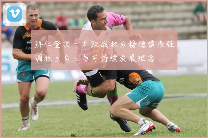 拜仁登顶十年欧战积分榜德雷森强调独立自主与可持续发展理念