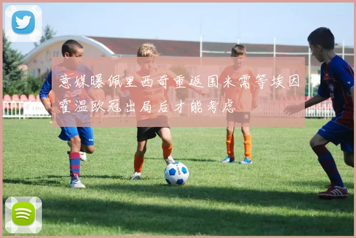 意媒曝佩里西奇重返国米需等埃因霍温欧冠出局后才能考虑