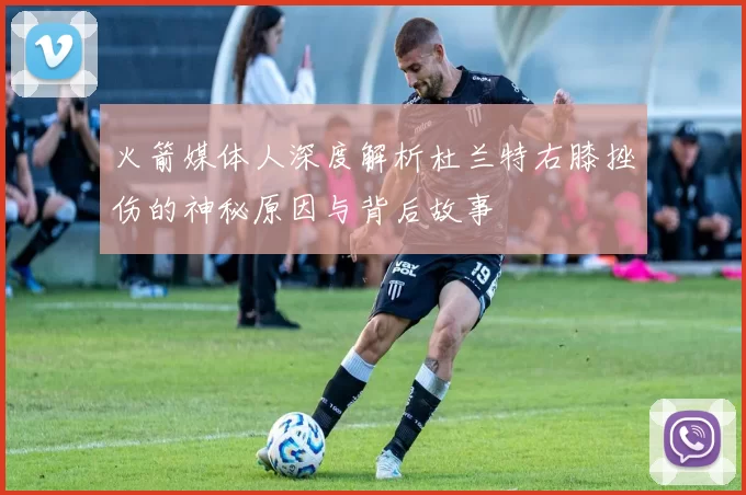 火箭媒体人深度解析杜兰特右膝挫伤的神秘原因与背后故事