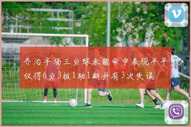 乔治半场三分球未能命中表现平平仅得6分3板1助1断并有3次失误