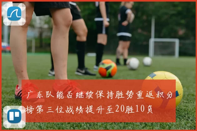 广东队能否继续保持胜势重返积分榜第三位战绩提升至20胜10负