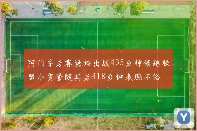 阿门季后赛场均出战435分钟领跑联盟小贾紧随其后418分钟表现不俗
